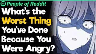 What's the Worst Thing You've Done Because You Were Angry?