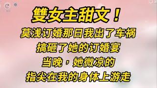 雙女主甜文！浅订婚那日我出了车祸，搞砸了她的订婚宴。当晚，她微凉的指尖在我的身体上游走。#小说 #百合  #故事 #恋爱