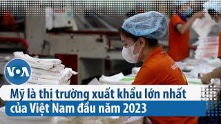 Mỹ là thị trường xuất khẩu lớn nhất của Việt Nam đầu năm 2023 | VOA Tiếng Việt