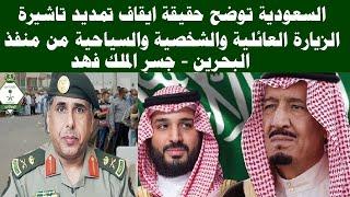عاجل السعوديه حقيقه ايقاف تمديد تاشيره الزياره العائليه من منفذ البحرين