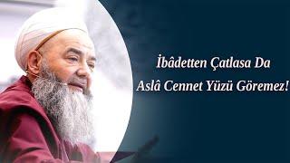 İbâdetten Çatlasa Da Aslâ Cennet Yüzü Göremez !   Cübbeli Ahmet Hocaefendi