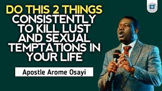 DO THIS 2 THINGS CONSISTENTLY TO KILL LUST AND SEXUAL TEMPTATIONS IN YOUR LIFE - APOSTLE AROME OSAYI