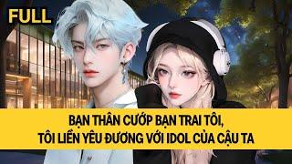 [FULL REVIEW] BẠN THÂN CƯỚP BẠN TRAI TÔI, TÔI LIỀN YÊU ĐƯƠNG VỚI IDOL CỦA CẬU TA