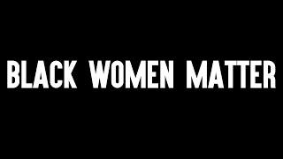 Black Women Matter and We Will #SayHerName