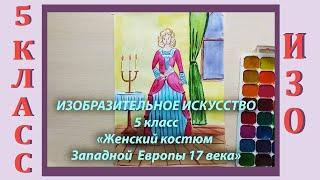 Урок ИЗО в школе. 5 класс. Урок № 21.  «Женский костюм Западной Европы XYII века».