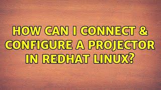 How can i connect & configure a projector in redhat linux? (2 Solutions!!)
