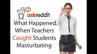 Teachers Share What Happened When They Caught Students Masturbating (AskReddit)