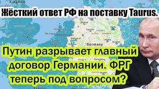 Путин разрывает главный договор. ФРГ теперь под вопросом? Жёсткий ответ РФ на поставку Taurus.