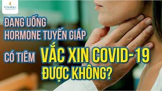 Đang uống hormone tuyến giáp có tiêm vaccine COVID-19 được không|BS Trịnh Ngọc Anh,Vinmec Times City