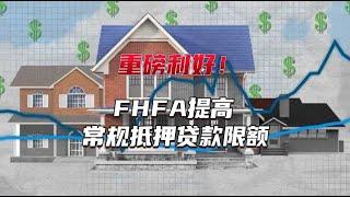 【贷款买房必看】重磅利好！FHFA提高常规抵押贷款限额，什么是Conforming Loan Limits你搞清楚了吗？对购房者又有什么影响？