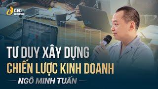 Tư Duy Xây Dựng Chiến Lược Kinh Doanh | Ngô Minh Tuấn | Học viện CEO Việt Nam