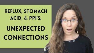 Reflux, Stomach Acid, and PPIs: UNEXPECTED CONNECTIONS