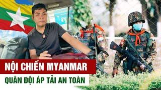 Qua cung đường do quân đội Myanmar bảo vệ nghiêm ngặt sợ phiến quân nổi dậy I Phong Bụi