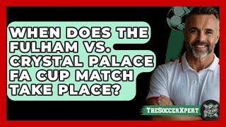 When Does the Fulham vs. Crystal Palace FA Cup Match Take Place? | The Soccer Xpert News
