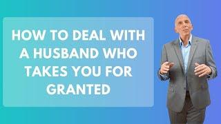 How To Deal with a Husband Who Takes You For Granted | Paul Friedman