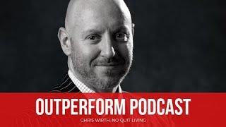 Chris Wirth: No Quit Living (OUTPERFORM Podcast with Scott Welle)