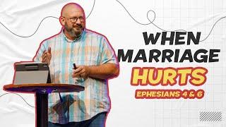 What To Do When Your Marriage Hurts | Ephesians 4 & 6