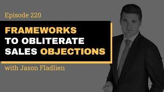 Episode 320 // Frameworks To Obliterate Sales Objections // Jason Fladlien