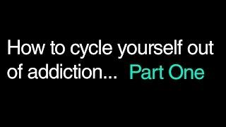 How To Cycle Yourself Out Of Addiction. Part One.