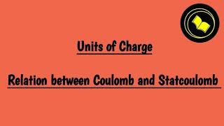 Units of Charge | Relation between Coulomb and Statcoulomb.