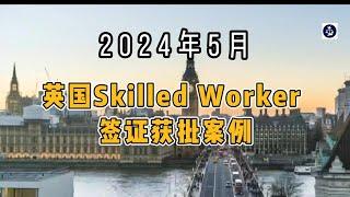 2024年5月 英国Skilled Worker 签证获批案例 /微信咨询：G1380901  三十年经验英国律师团队/ 最高等级移民法律资质/英国移民/英国签证法律