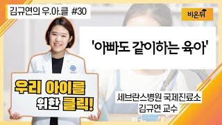 [김규연의 우리 아이를 위한 클릭 우.아.클] #30 ‘아빠도 같이 하는 육아’ (세브란스병원 국제진료소 소아과전문의 김규연 교수)