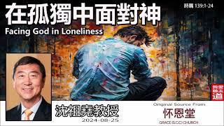 在孤獨中面對神 (Facing God in Loneliness) (詩篇139:1-24) - 沈祖堯教授【繁簡字幕 by Johnson Ng】