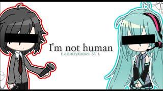 because I'm not human / anonymous M || gacha