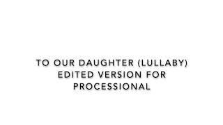 To Our Daughter (Lullaby) Edited version for wedding processional