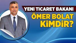 YENİ TİCARET BAKANI ÖMER BOLAT KİMDİR?