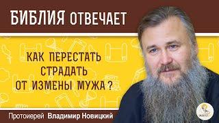 Как перестать страдать от измены мужа?  Библия отвечает.  Протоиерей Владимир Новицкий