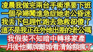 凌晨我剛做完兩台手術準要下班，一個孕婦闖進急症她老公昏迷，我丟下包趕忙跑去急救卻傻了，這不是我正在外地出差的老公嗎，我假裝不知暗中轉移家產，一月後他攤牌離婚看清餘額瘋了真情故事會||老年故事