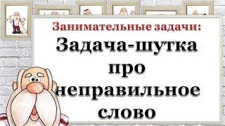 Занимательные задачи: Задача-шутка про неправильное слово