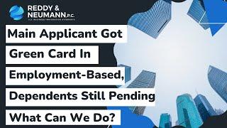 Main Applicant Got Green Card In Employment Based – Dependents Still Pending- What Can We Do?