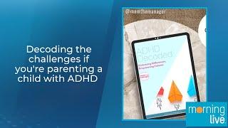 Decoding the challenges if you're parenting a child with ADHD