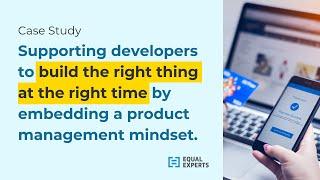 Supporting developers to build the right thing by embedding a product management mindset