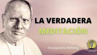 Nisargadatta Maharaj ~ La Verdadera Meditación