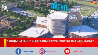 "ЖАҢЫ БАТКЕН" ШААРЫНЫН КУРУЛУШУ КАЧАН БАШТАЛАТ?