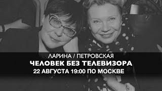 Ларина и Петровская  // Человек без Телевизора 22 августа 19:00 мск