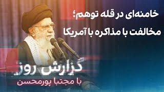 گزارش روز با مجتبا پورمحسن: خامنه‌ای در قله توهم؛ مخالفت با مذاکره با آمریکا