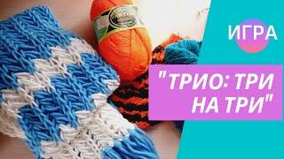 Игра "Трио: три на три". Вяжем в дружной компании.Новый интересный процесс.
