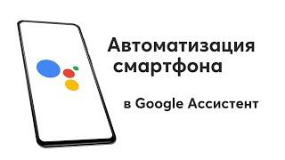 Автоматизация смартфона в Google Ассистент! Без танцев с бубном и NFC. / Google Assistant.