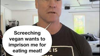 Shrieking vegan want to put me in prison!!