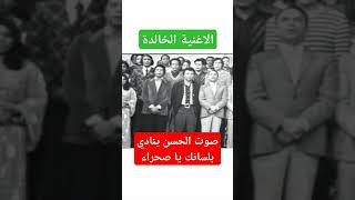 صوت الحسن ينادي بلسانك يا صحراء  الاغنية الخالدة