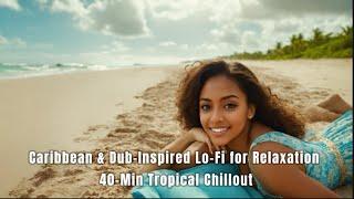 Caribbean & Dub-Inspired Lo-Fi for Relaxation | 40-Min Tropical Chillout | Lofi Journey