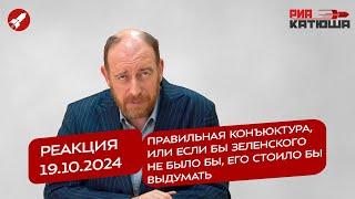 Реакция 19.10.2024 Правильная конъюктура, или если бы Зеленского не было бы, его стоило бы выдумать