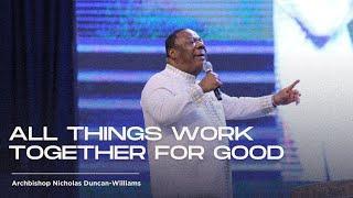 All Things Work Together For Good | Archbishop Duncan-Williams