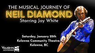 The Musical Journey of Neil Diamond Starring Jay White - Kelowna Community Theatre, Kelowna, BC.