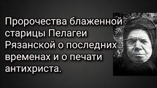 Пророчества блаженной старицы Пелагеи Рязанской о последних временах и о печати антихриста.