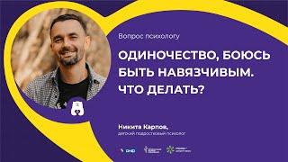 ВОПРОС ПСИХОЛОГУ: Одиночество, боюсь быть навязчивым. Что делать? (отвечает Никита Карпов)